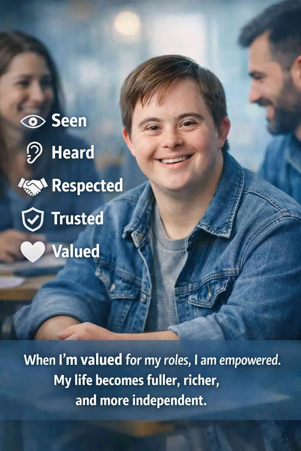 A smiling young adult with Down syndrome sits at a table wearing a denim jacket, with two support workers blurred in the background engaging in conversation. On the left side of the image are icons and the words "Seen, Heard, Respected, Trusted, Valued." At the bottom, text reads: "When I'm valued for my roles, I am empowered. My life becomes fuller, richer, and more independent."